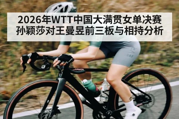 2026年WTT中国大满贯女单决赛孙颖莎对王曼昱前三板与相持分析