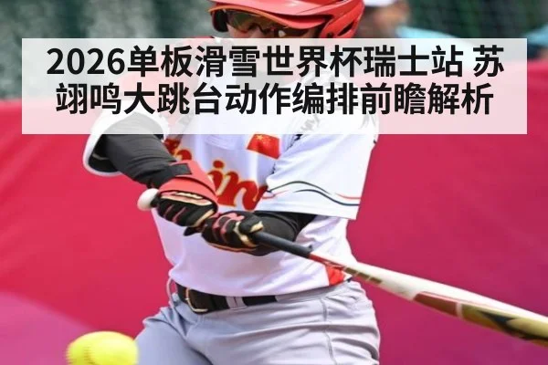 2026单板滑雪世界杯瑞士站 苏翊鸣大跳台动作编排前瞻解析
